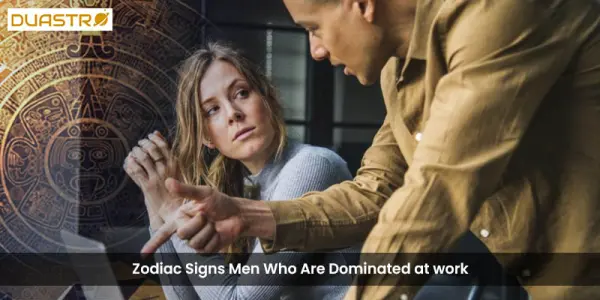 Zodiac Signs Men Who Are Dominated at work